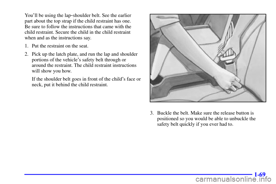 CHEVROLET SUBURBAN 2002 9.G Manual PDF 1-69
Youll be using the lap-shoulder belt. See the earlier 
part about the top strap if the child restraint has one. 
Be sure to follow the instructions that came with the
child restraint. Secure the