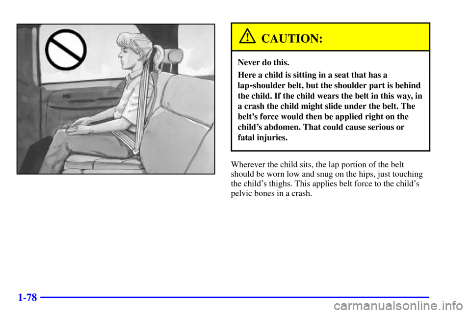 CHEVROLET SUBURBAN 2002 9.G Manual Online 1-78
CAUTION:
Never do this.
Here a child is sitting in a seat that has a
lap
-shoulder belt, but the shoulder part is behind
the child. If the child wears the belt in this way, in
a crash the child m CHEVROLET SUBURBAN 2002 9.G Manual Online 1-78
CAUTION:
Never do this.
Here a child is sitting in a seat that has a
lap
-shoulder belt, but the shoulder part is behind
the child. If the child wears the belt in this way, in
a crash the child m