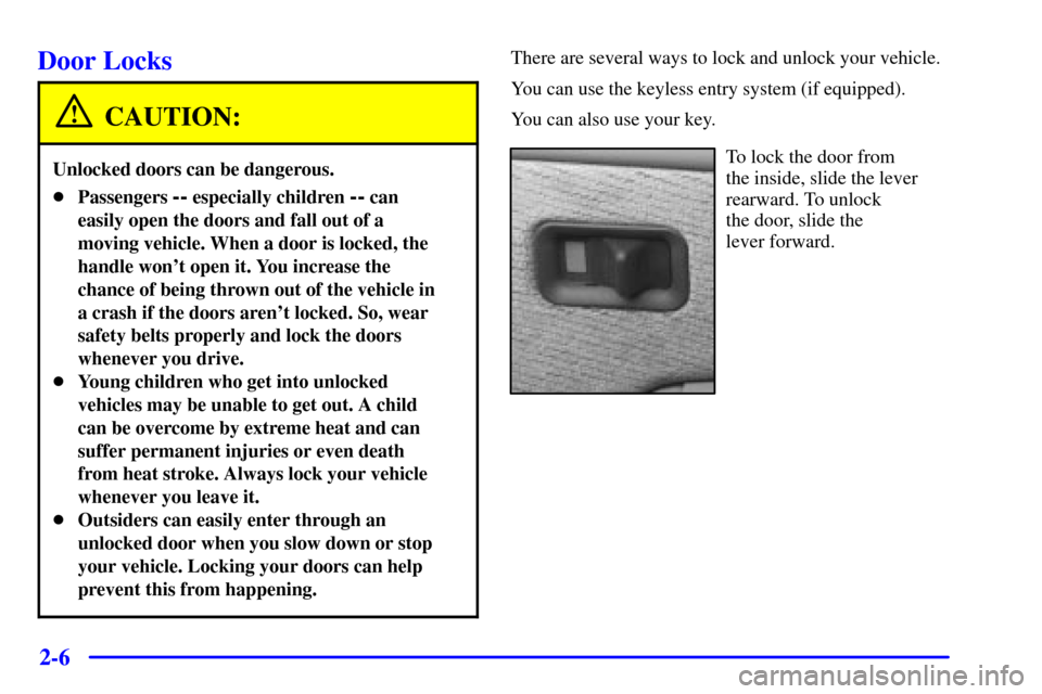 CHEVROLET SUBURBAN 2002 9.G Owners Manual 2-6
Door Locks
CAUTION:
Unlocked doors can be dangerous.
Passengers -- especially children -- can
easily open the doors and fall out of a
moving vehicle. When a door is locked, the
handle wont open 