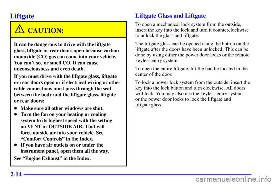 CHEVROLET SUBURBAN 2002 9.G Owners Manual 2-14
Liftgate
CAUTION:
It can be dangerous to drive with the liftgate
glass, liftgate or rear doors open because carbon
monoxide (CO) gas can come into your vehicle.
You cant see or smell CO. It can 