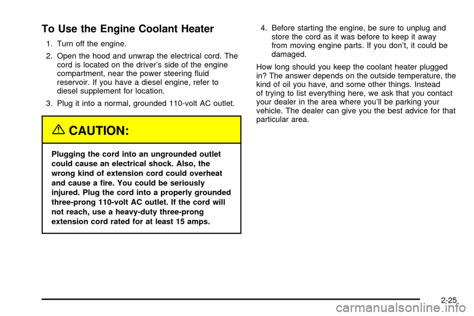 CHEVROLET SUBURBAN 2003 9.G Owners Manual To Use the Engine Coolant Heater
1. Turn off the engine.
2. Open the hood and unwrap the electrical cord. The
cord is located on the drivers side of the engine
compartment, near the power steering ¯