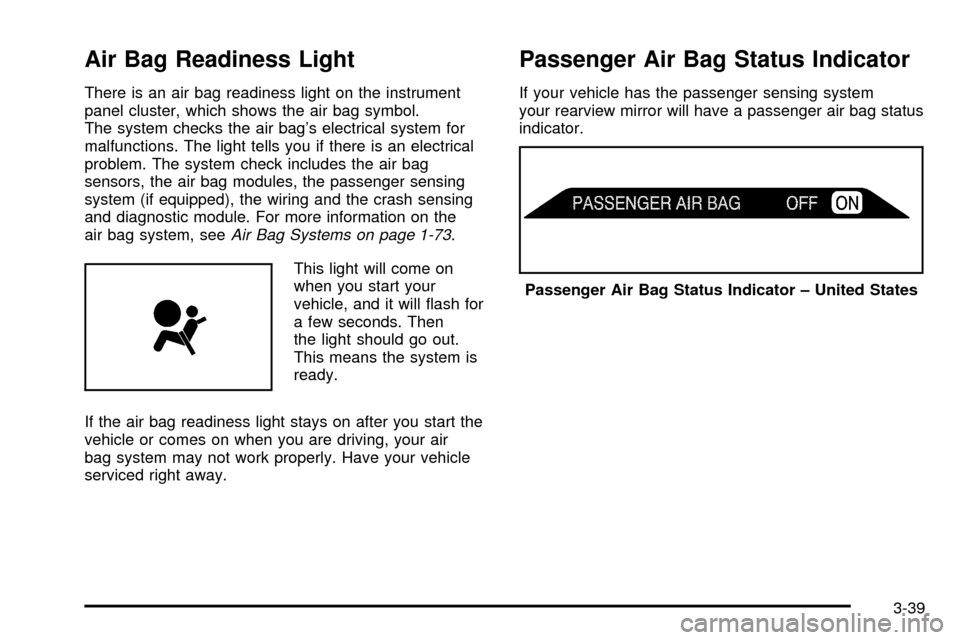 CHEVROLET SUBURBAN 2003 9.G Owners Manual Air Bag Readiness Light
There is an air bag readiness light on the instrument
panel cluster, which shows the air bag symbol.
The system checks the air bags electrical system for
malfunctions. The lig