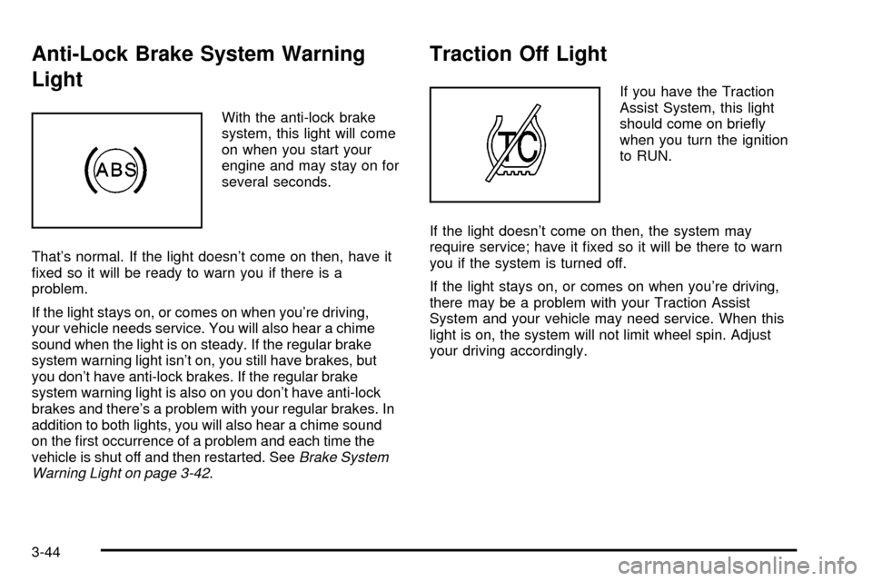 CHEVROLET SUBURBAN 2003 9.G Owners Manual Anti-Lock Brake System Warning
Light
With the anti-lock brake
system, this light will come
on when you start your
engine and may stay on for
several seconds.
Thats normal. If the light doesnt come o
