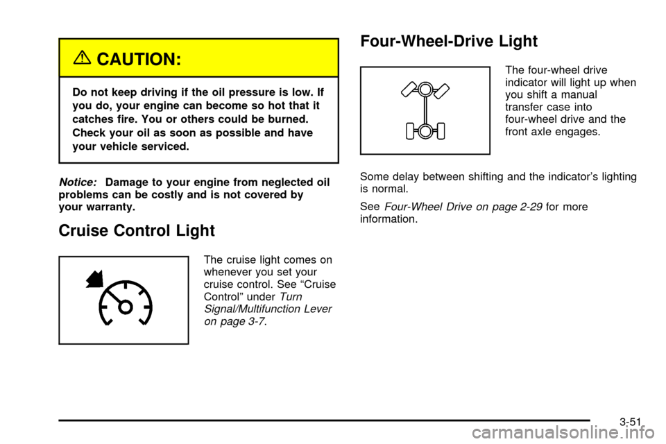 CHEVROLET SUBURBAN 2003 9.G Owners Manual {CAUTION:
Do not keep driving if the oil pressure is low. If
you do, your engine can become so hot that it
catches ®re. You or others could be burned.
Check your oil as soon as possible and have
your