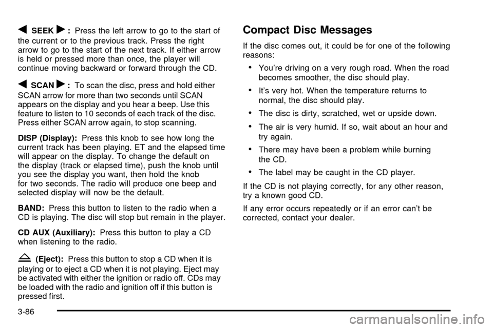 CHEVROLET SUBURBAN 2003 9.G Owners Manual qSEEKr:Press the left arrow to go to the start of
the current or to the previous track. Press the right
arrow to go to the start of the next track. If either arrow
is held or pressed more than once, t
