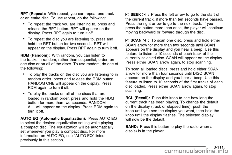 CHEVROLET SUBURBAN 2003 9.G Owners Manual RPT (Repeat):With repeat, you can repeat one track
or an entire disc. To use repeat, do the following:
·To repeat the track you are listening to, press and
release the RPT button. RPT will appear on 