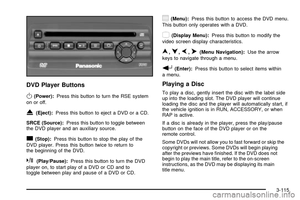 CHEVROLET SUBURBAN 2003 9.G Owners Manual DVD Player Buttons
O(Power):Press this button to turn the RSE system
on or off.
X(Eject):Press this button to eject a DVD or a CD.
SRCE (Source):Press this button to toggle between
the DVD player and 