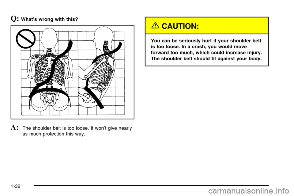 CHEVROLET SUBURBAN 2003 9.G Owners Guide Q:Whats wrong with this?
A:The shoulder belt is too loose. It wont give nearly
as much protection this way.
{CAUTION:
You can be seriously hurt if your shoulder belt
is too loose. In a crash, you wo