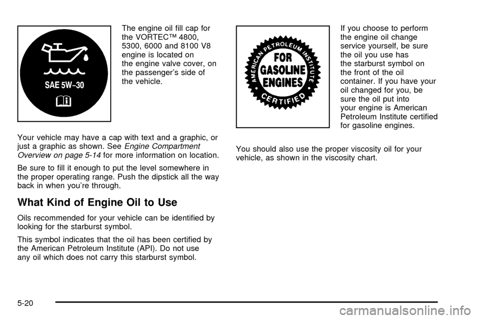 CHEVROLET SUBURBAN 2003 9.G Owners Manual The engine oil ®ll cap for
the VORTECŸ 4800,
5300, 6000 and 8100 V8
engine is located on
the engine valve cover, on
the passengers side of
the vehicle.
Your vehicle may have a cap with text and a g