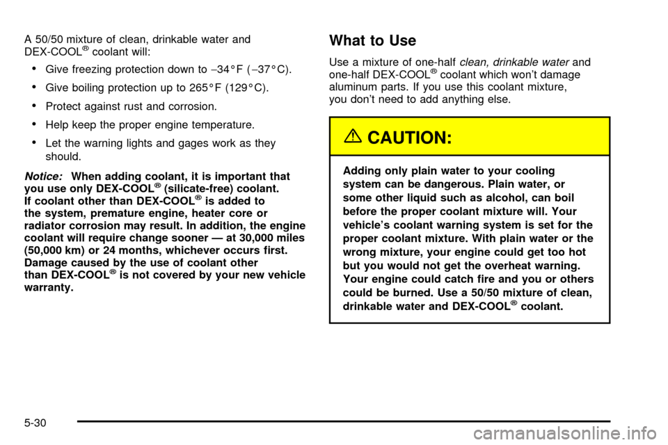 CHEVROLET SUBURBAN 2003 9.G Owners Manual A 50/50 mixture of clean, drinkable water and
DEX-COOLžcoolant will:
·Give freezing protection down to-34ÉF (-37ÉC).
·Give boiling protection up to 265ÉF (129ÉC).
·Protect against rust and cor
