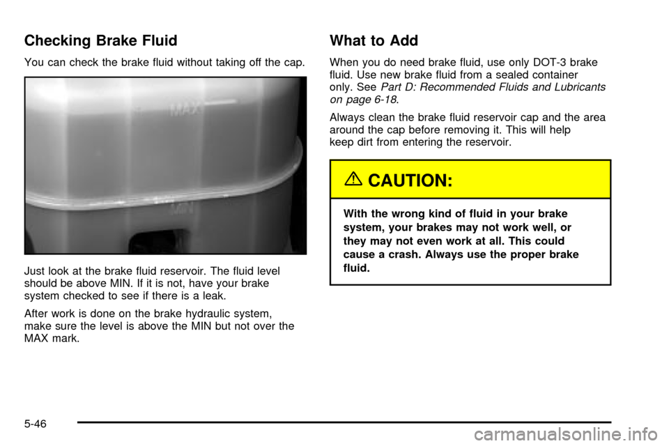 CHEVROLET SUBURBAN 2003 9.G Owners Manual Checking Brake Fluid
You can check the brake ¯uid without taking off the cap.
Just look at the brake ¯uid reservoir. The ¯uid level
should be above MIN. If it is not, have your brake
system checked CHEVROLET SUBURBAN 2003 9.G Owners Manual Checking Brake Fluid
You can check the brake ¯uid without taking off the cap.
Just look at the brake ¯uid reservoir. The ¯uid level
should be above MIN. If it is not, have your brake
system checked