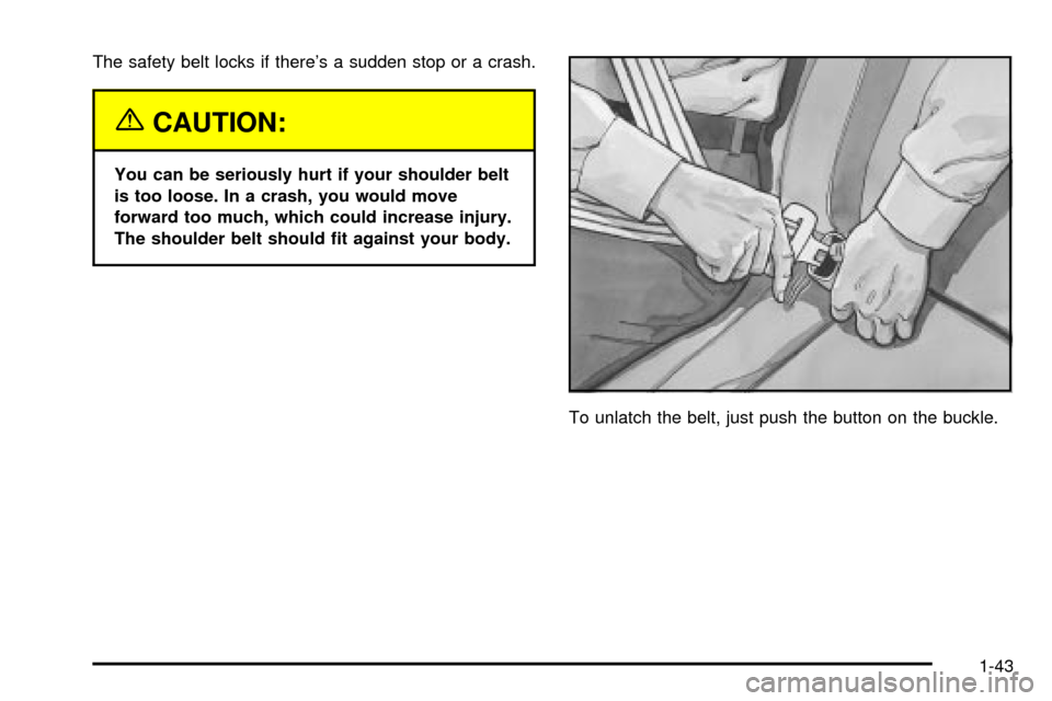 CHEVROLET SUBURBAN 2003 9.G Service Manual The safety belt locks if theres a sudden stop or a crash.
{CAUTION:
You can be seriously hurt if your shoulder belt
is too loose. In a crash, you would move
forward too much, which could increase inj