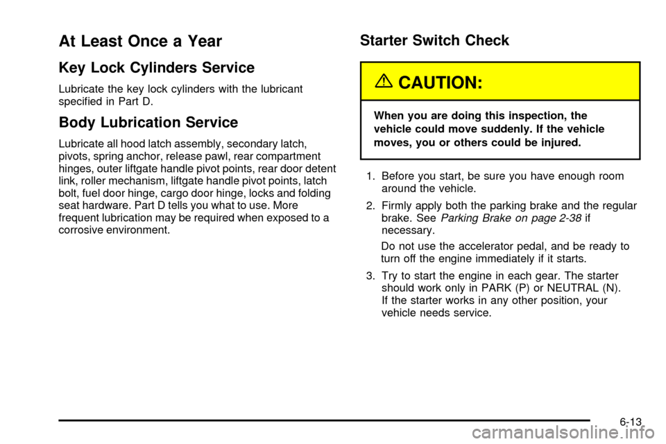 CHEVROLET SUBURBAN 2003 9.G Owners Manual At Least Once a Year
Key Lock Cylinders Service
Lubricate the key lock cylinders with the lubricant
speci®ed in Part D.
Body Lubrication Service
Lubricate all hood latch assembly, secondary latch,
pi
