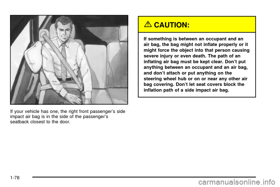 CHEVROLET SUBURBAN 2003 9.G Manual Online If your vehicle has one, the right front passengers side
impact air bag is in the side of the passengers
seatback closest to the door.
{CAUTION:
If something is between an occupant and an
air bag, t