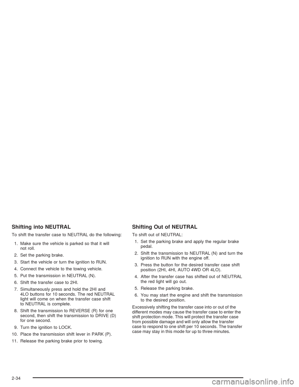 CHEVROLET SUBURBAN 2004 9.G Owners Manual Shifting into NEUTRAL
To shift the transfer case to NEUTRAL do the following:
1. Make sure the vehicle is parked so that it will
not roll.
2. Set the parking brake.
3. Start the vehicle or turn the ig