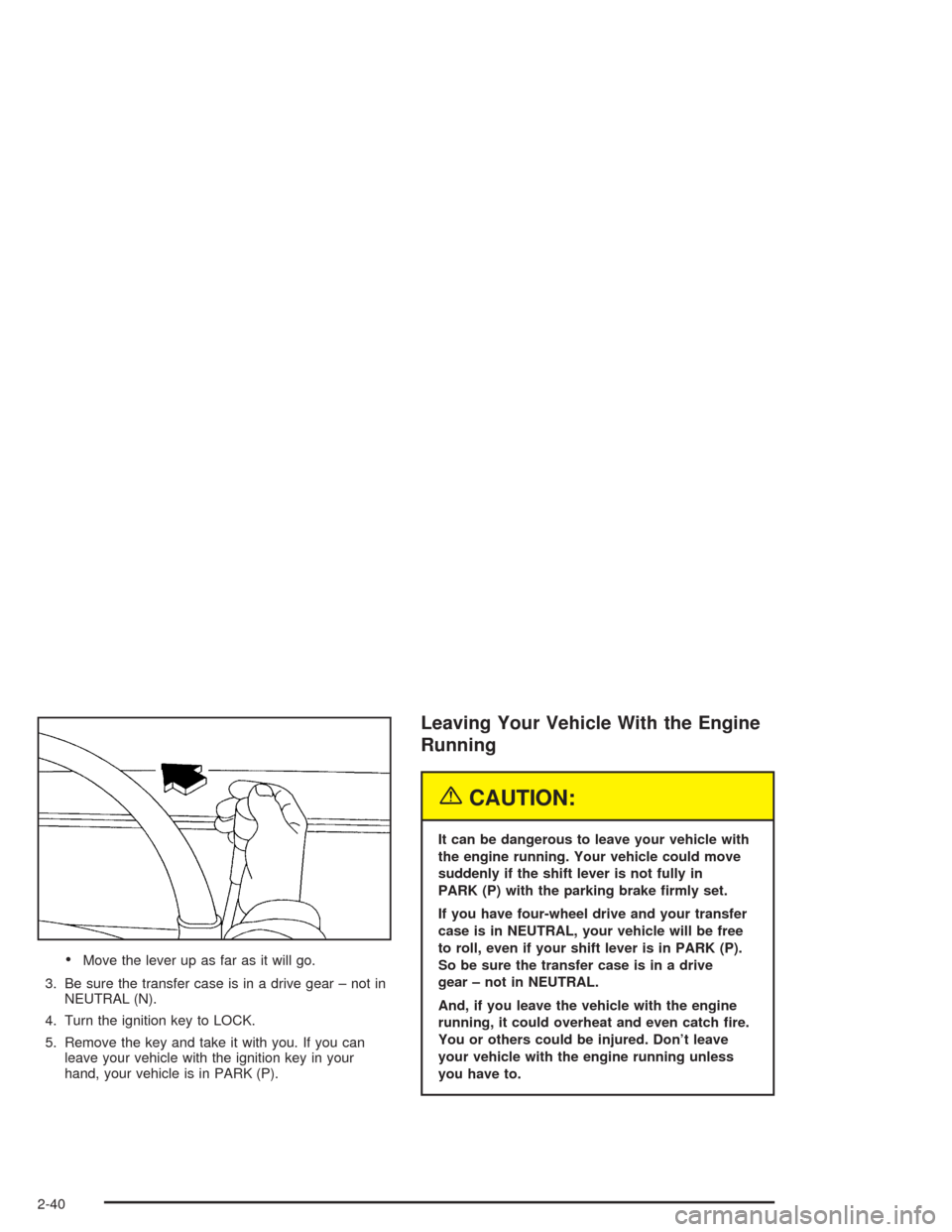 CHEVROLET SUBURBAN 2004 9.G Owners Manual Move the lever up as far as it will go.
3. Be sure the transfer case is in a drive gear – not in
NEUTRAL (N).
4. Turn the ignition key to LOCK.
5. Remove the key and take it with you. If you can
le