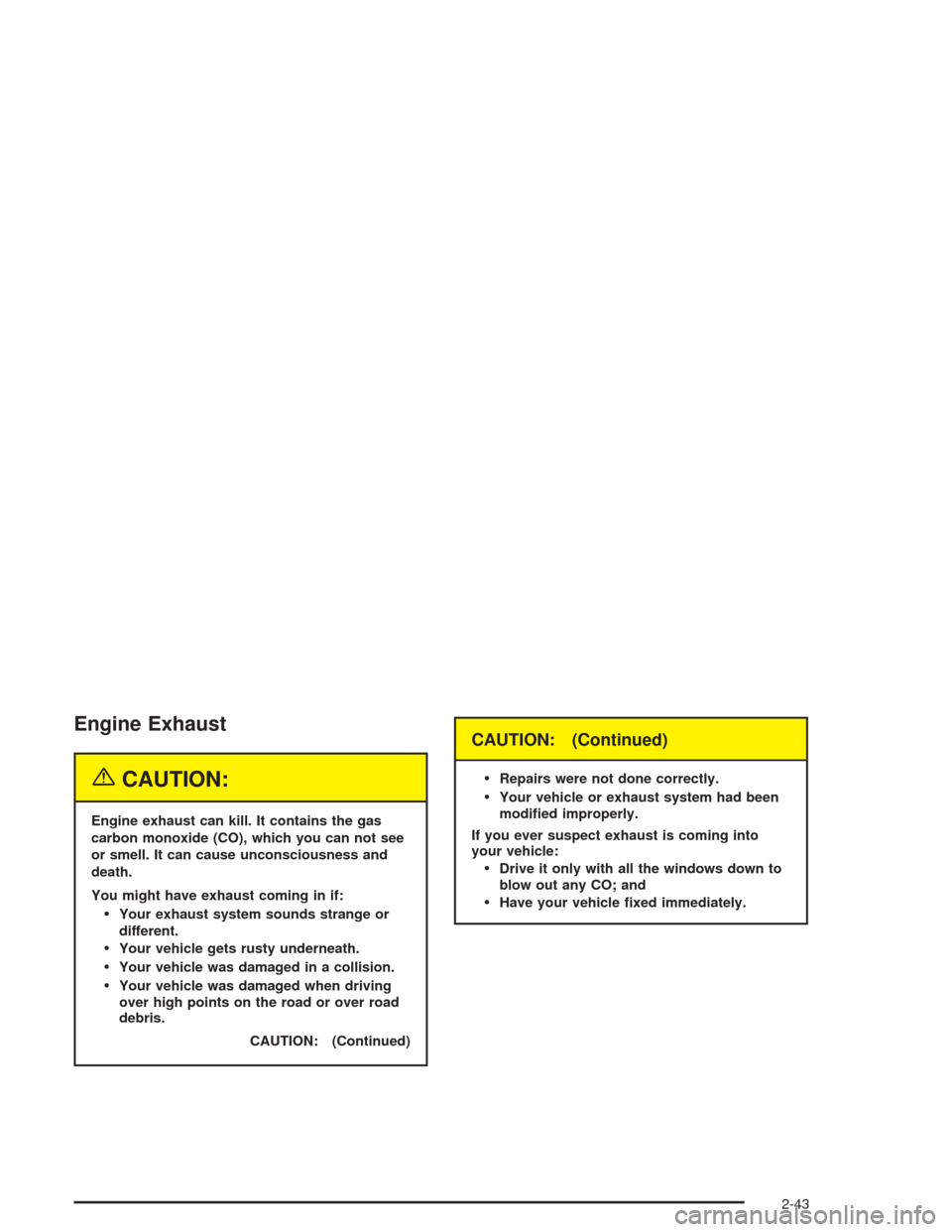 CHEVROLET SUBURBAN 2004 9.G Owners Manual Engine Exhaust
{CAUTION:
Engine exhaust can kill. It contains the gas
carbon monoxide (CO), which you can not see
or smell. It can cause unconsciousness and
death.
You might have exhaust coming in if: