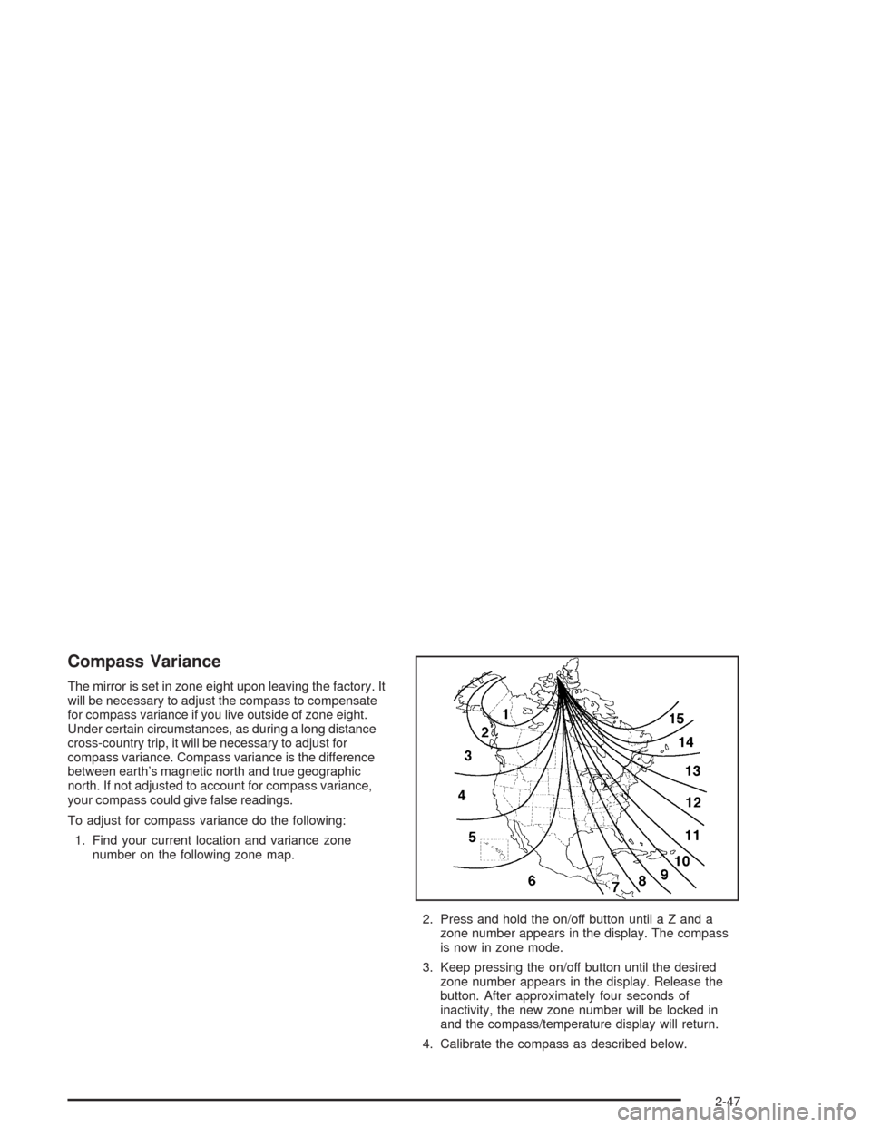 CHEVROLET SUBURBAN 2004 9.G Owners Manual Compass Variance
The mirror is set in zone eight upon leaving the factory. It
will be necessary to adjust the compass to compensate
for compass variance if you live outside of zone eight.
Under certai