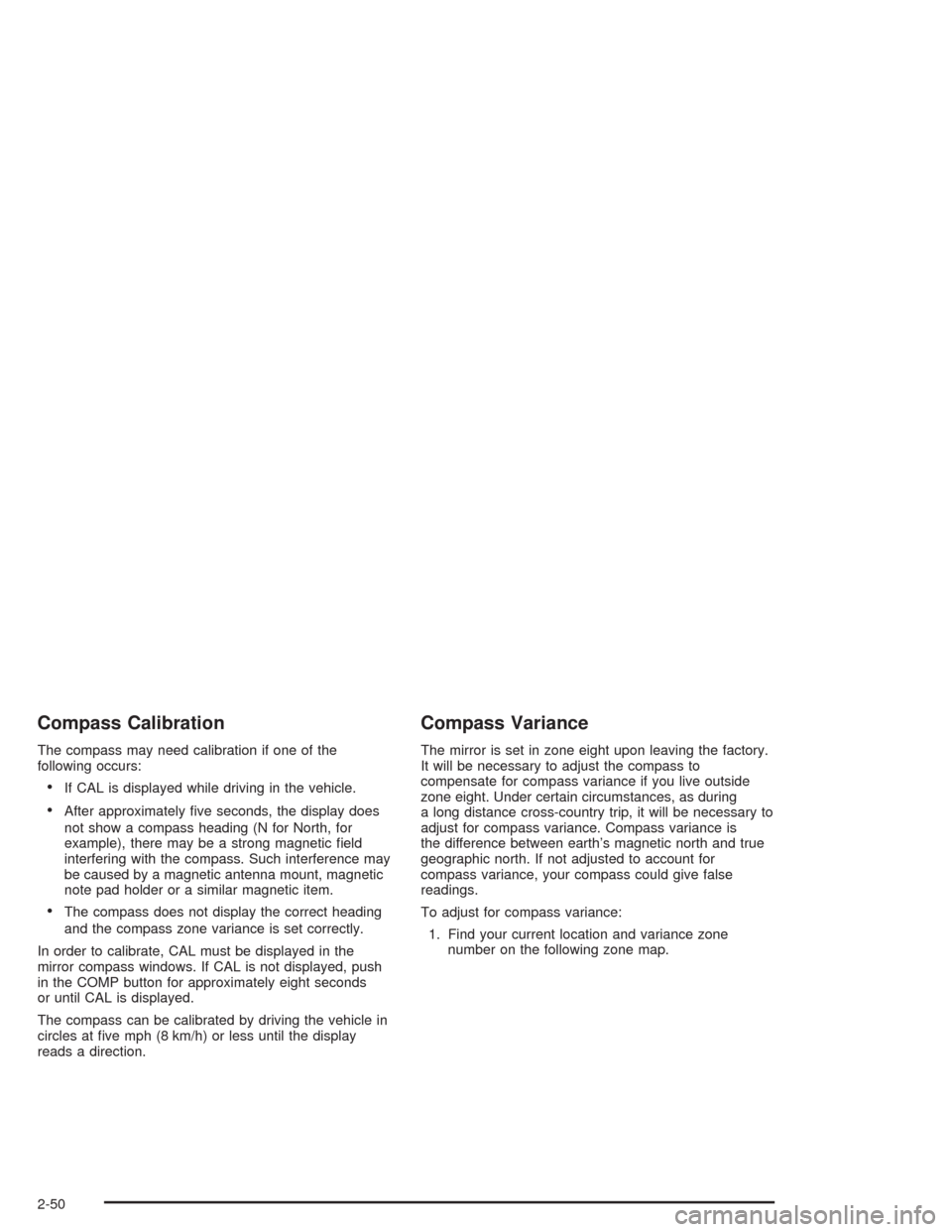 CHEVROLET SUBURBAN 2004 9.G Owners Manual Compass Calibration
The compass may need calibration if one of the
following occurs:
If CAL is displayed while driving in the vehicle.
After approximately �ve seconds, the display does
not show a co