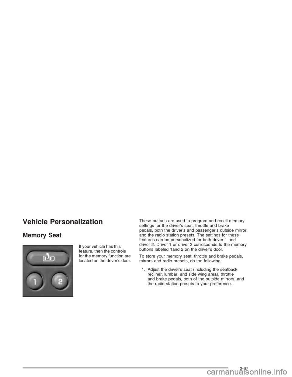 CHEVROLET SUBURBAN 2004 9.G Owners Manual Vehicle Personalization
Memory Seat
If your vehicle has this
feature, then the controls
for the memory function are
located on the driver’s door.These buttons are used to program and recall memory
s