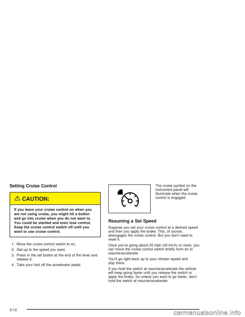 CHEVROLET SUBURBAN 2004 9.G Owners Manual Setting Cruise Control
{CAUTION:
If you leave your cruise control on when you
are not using cruise, you might hit a button
and go into cruise when you do not want to.
You could be startled and even lo