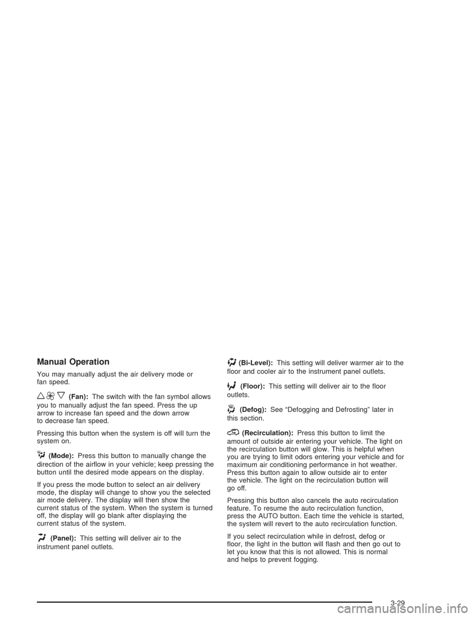 CHEVROLET SUBURBAN 2004 9.G Owners Manual Manual Operation
You may manually adjust the air delivery mode or
fan speed.
w9x(Fan):The switch with the fan symbol allows
you to manually adjust the fan speed. Press the up
arrow to increase fan spe