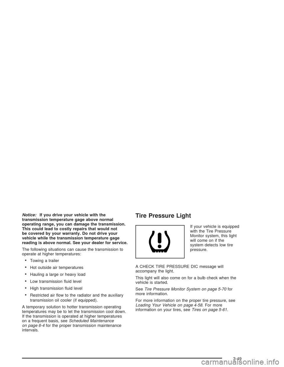CHEVROLET SUBURBAN 2004 9.G Owners Manual Notice:If you drive your vehicle with the
transmission temperature gage above normal
operating range, you can damage the transmission.
This could lead to costly repairs that would not
be covered by yo