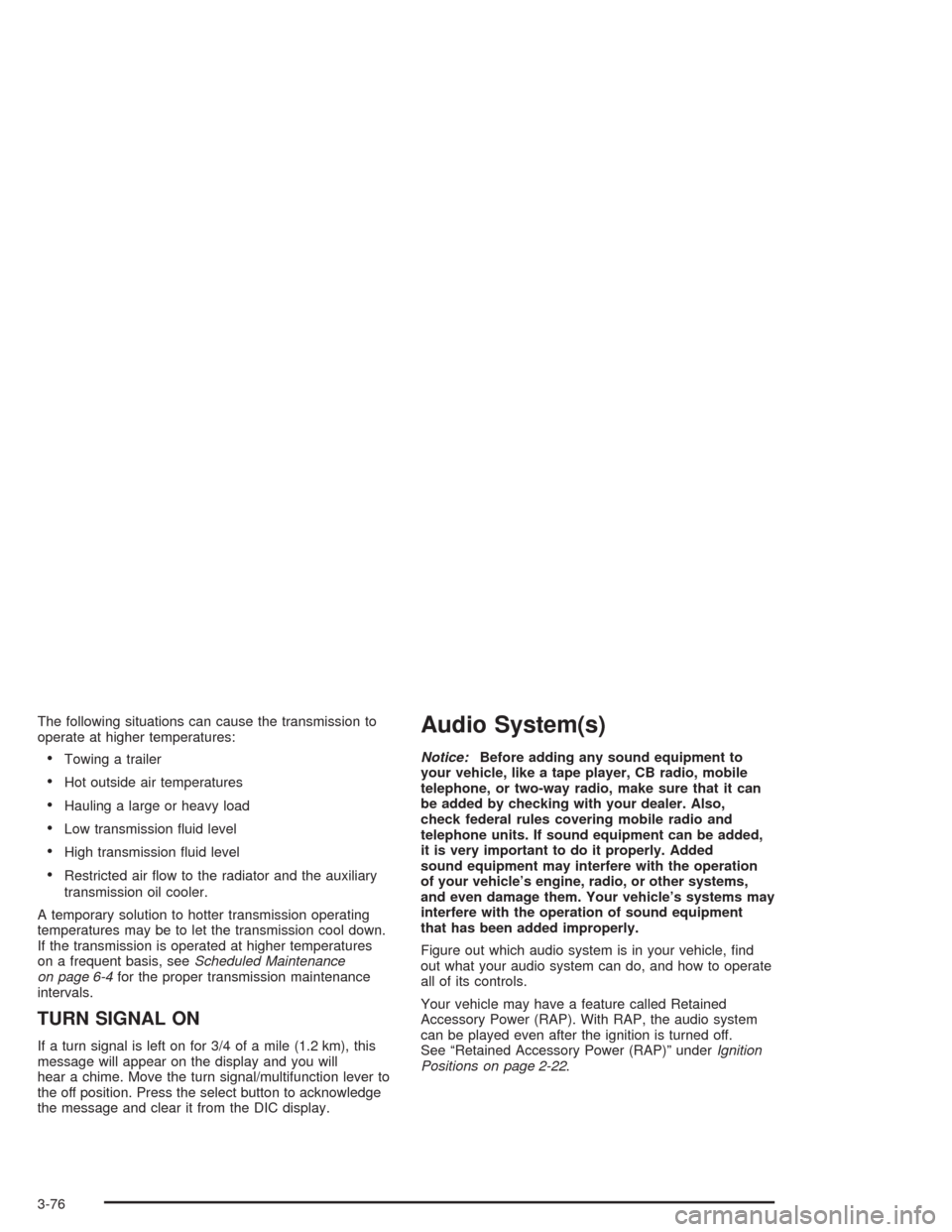 CHEVROLET SUBURBAN 2004 9.G Owners Manual The following situations can cause the transmission to
operate at higher temperatures:
Towing a trailer
Hot outside air temperatures
Hauling a large or heavy load
Low transmission �uid level
High