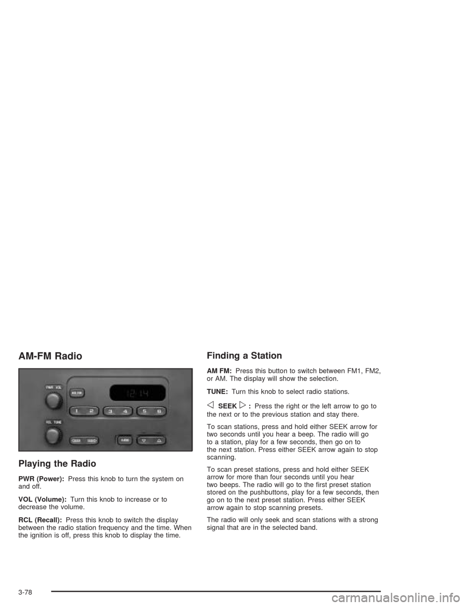 CHEVROLET SUBURBAN 2004 9.G Owners Manual AM-FM Radio
Playing the Radio
PWR (Power):Press this knob to turn the system on
and off.
VOL (Volume):Turn this knob to increase or to
decrease the volume.
RCL (Recall):Press this knob to switch the d CHEVROLET SUBURBAN 2004 9.G Owners Manual AM-FM Radio
Playing the Radio
PWR (Power):Press this knob to turn the system on
and off.
VOL (Volume):Turn this knob to increase or to
decrease the volume.
RCL (Recall):Press this knob to switch the d