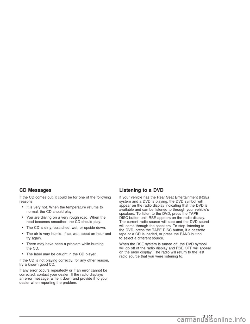 CHEVROLET SUBURBAN 2004 9.G Owners Manual CD Messages
If the CD comes out, it could be for one of the following
reasons:
It is very hot. When the temperature returns to
normal, the CD should play.
You are driving on a very rough road. When 
