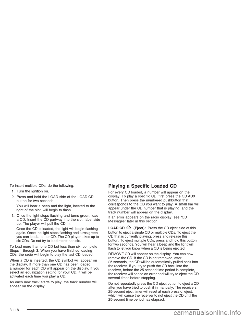 CHEVROLET SUBURBAN 2004 9.G Owners Manual To insert multiple CDs, do the following:
1. Turn the ignition on.
2. Press and hold the LOAD side of the LOAD CD
button for two seconds.
You will hear a beep and the light, located to the
right of th