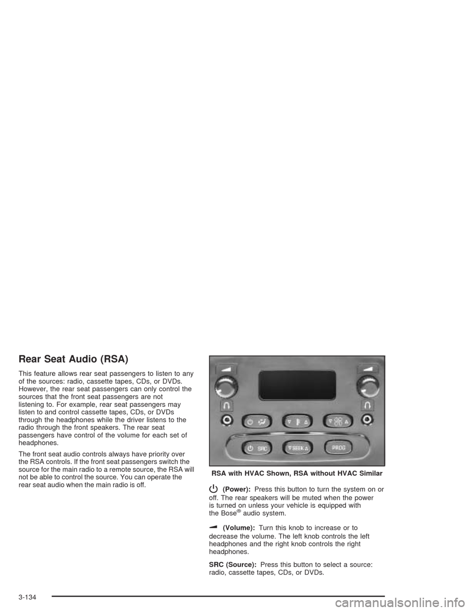 CHEVROLET SUBURBAN 2004 9.G Owners Manual Rear Seat Audio (RSA)
This feature allows rear seat passengers to listen to any
of the sources: radio, cassette tapes, CDs, or DVDs.
However, the rear seat passengers can only control the
sources that