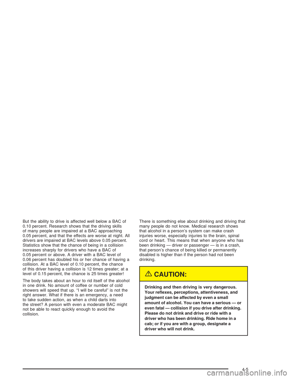CHEVROLET SUBURBAN 2004 9.G Owners Manual But the ability to drive is affected well below a BAC of
0.10 percent. Research shows that the driving skills
of many people are impaired at a BAC approaching
0.05 percent, and that the effects are wo