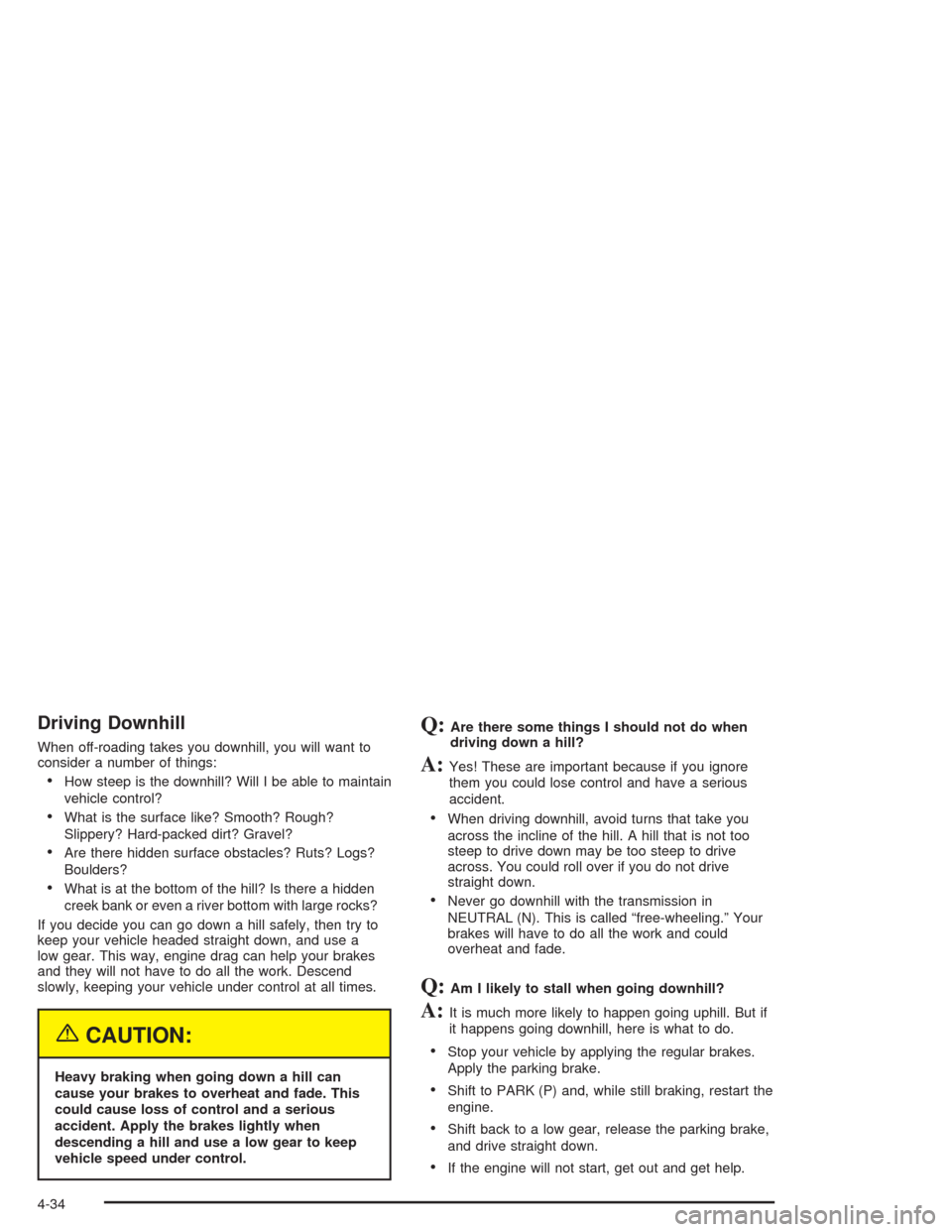 CHEVROLET SUBURBAN 2004 9.G Owners Manual Driving Downhill
When off-roading takes you downhill, you will want to
consider a number of things:
How steep is the downhill? Will I be able to maintain
vehicle control?
What is the surface like? S