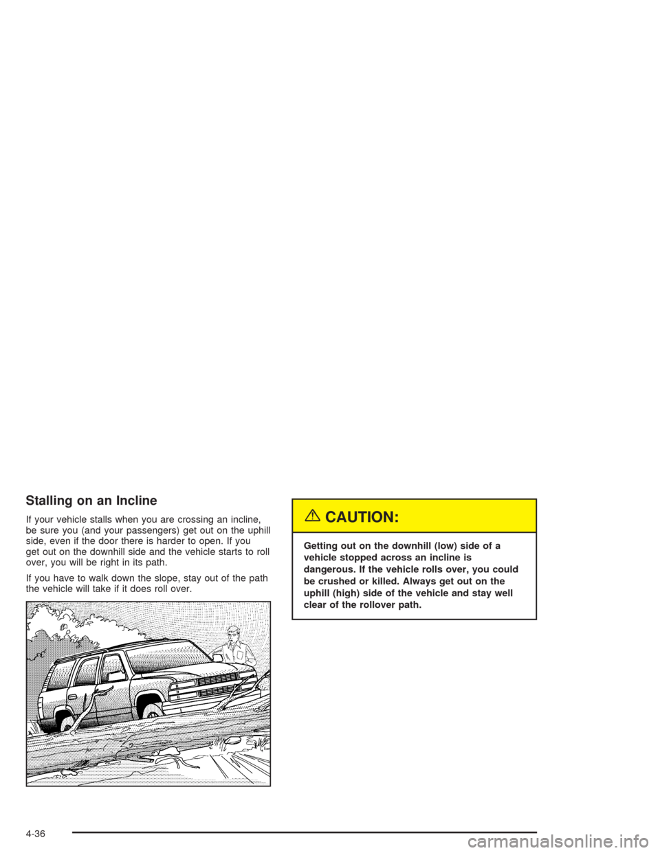 CHEVROLET SUBURBAN 2004 9.G Owners Manual Stalling on an Incline
If your vehicle stalls when you are crossing an incline,
be sure you (and your passengers) get out on the uphill
side, even if the door there is harder to open. If you
get out o
