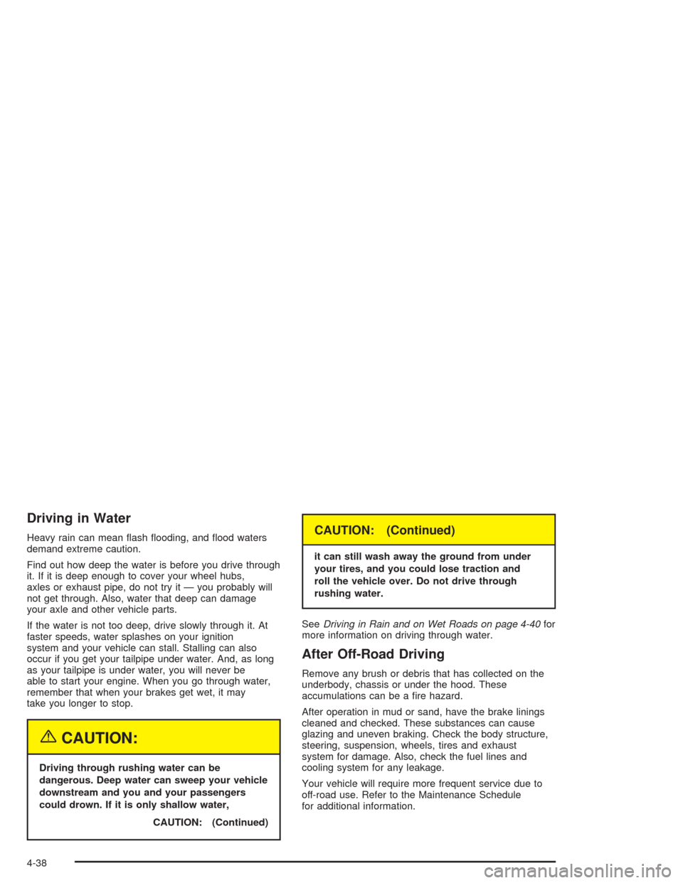 CHEVROLET SUBURBAN 2004 9.G Owners Manual Driving in Water
Heavy rain can mean �ash �ooding, and �ood waters
demand extreme caution.
Find out how deep the water is before you drive through
it. If it is deep enough to cover your wheel hubs,
ax