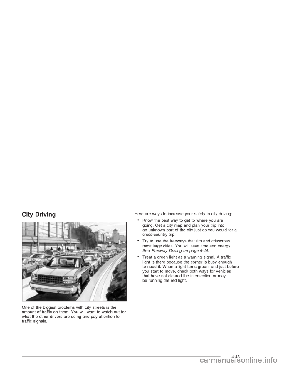 CHEVROLET SUBURBAN 2004 9.G Owners Manual City Driving
One of the biggest problems with city streets is the
amount of traffic on them. You will want to watch out for
what the other drivers are doing and pay attention to
traffic signals.Here a