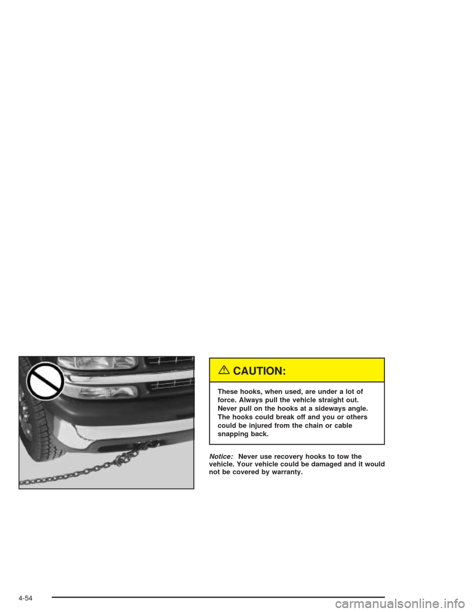 CHEVROLET SUBURBAN 2004 9.G Owners Manual {CAUTION:
These hooks, when used, are under a lot of
force. Always pull the vehicle straight out.
Never pull on the hooks at a sideways angle.
The hooks could break off and you or others
could be inju CHEVROLET SUBURBAN 2004 9.G Owners Manual {CAUTION:
These hooks, when used, are under a lot of
force. Always pull the vehicle straight out.
Never pull on the hooks at a sideways angle.
The hooks could break off and you or others
could be inju