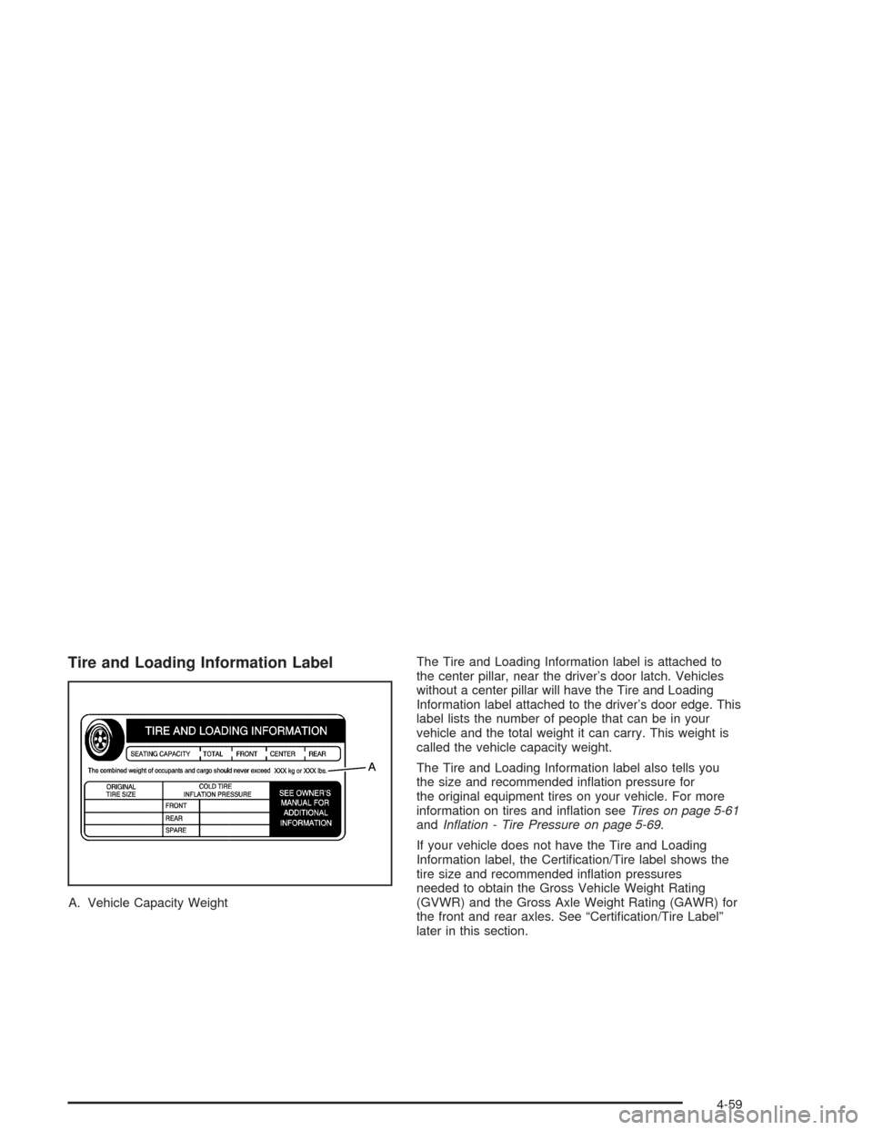 CHEVROLET SUBURBAN 2004 9.G Owners Manual Tire and Loading Information Label
A. Vehicle Capacity WeightThe Tire and Loading Information label is attached to
the center pillar, near the driver’s door latch. Vehicles
without a center pillar w