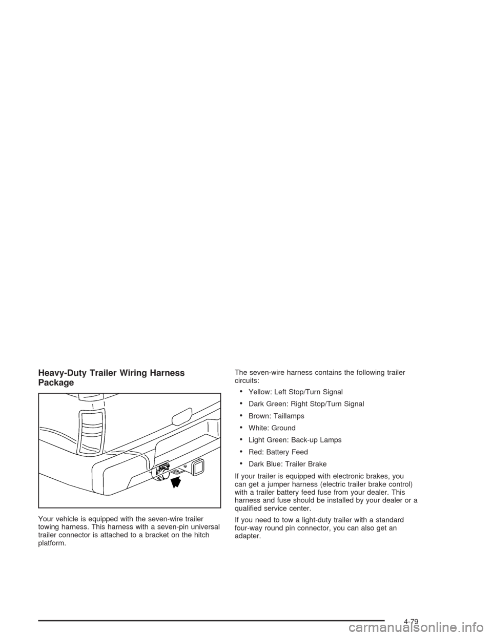 CHEVROLET SUBURBAN 2004 9.G Owners Manual Heavy-Duty Trailer Wiring Harness
Package
Your vehicle is equipped with the seven-wire trailer
towing harness. This harness with a seven-pin universal
trailer connector is attached to a bracket on the