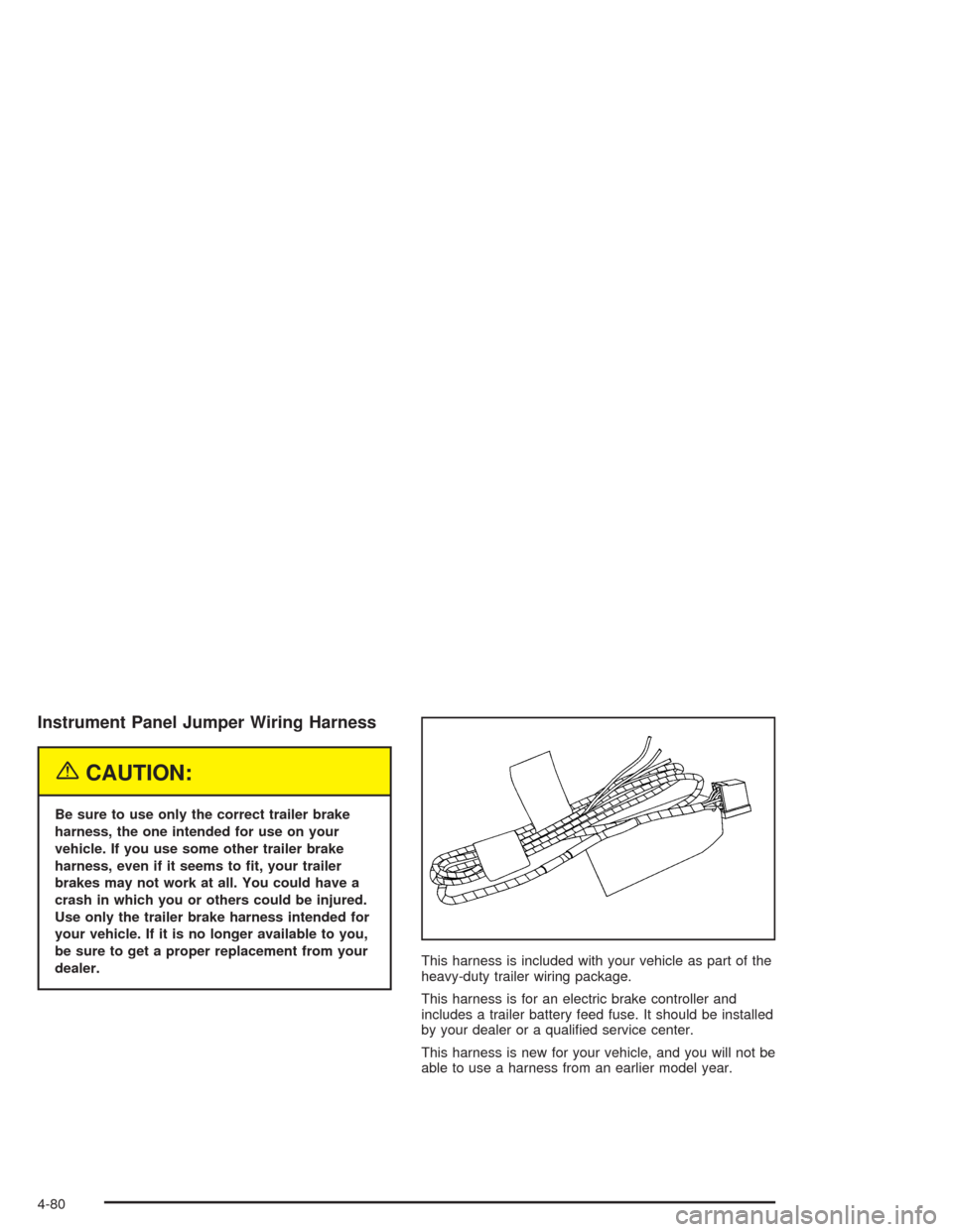 CHEVROLET SUBURBAN 2004 9.G Owners Manual Instrument Panel Jumper Wiring Harness
{CAUTION:
Be sure to use only the correct trailer brake
harness, the one intended for use on your
vehicle. If you use some other trailer brake
harness, even if i