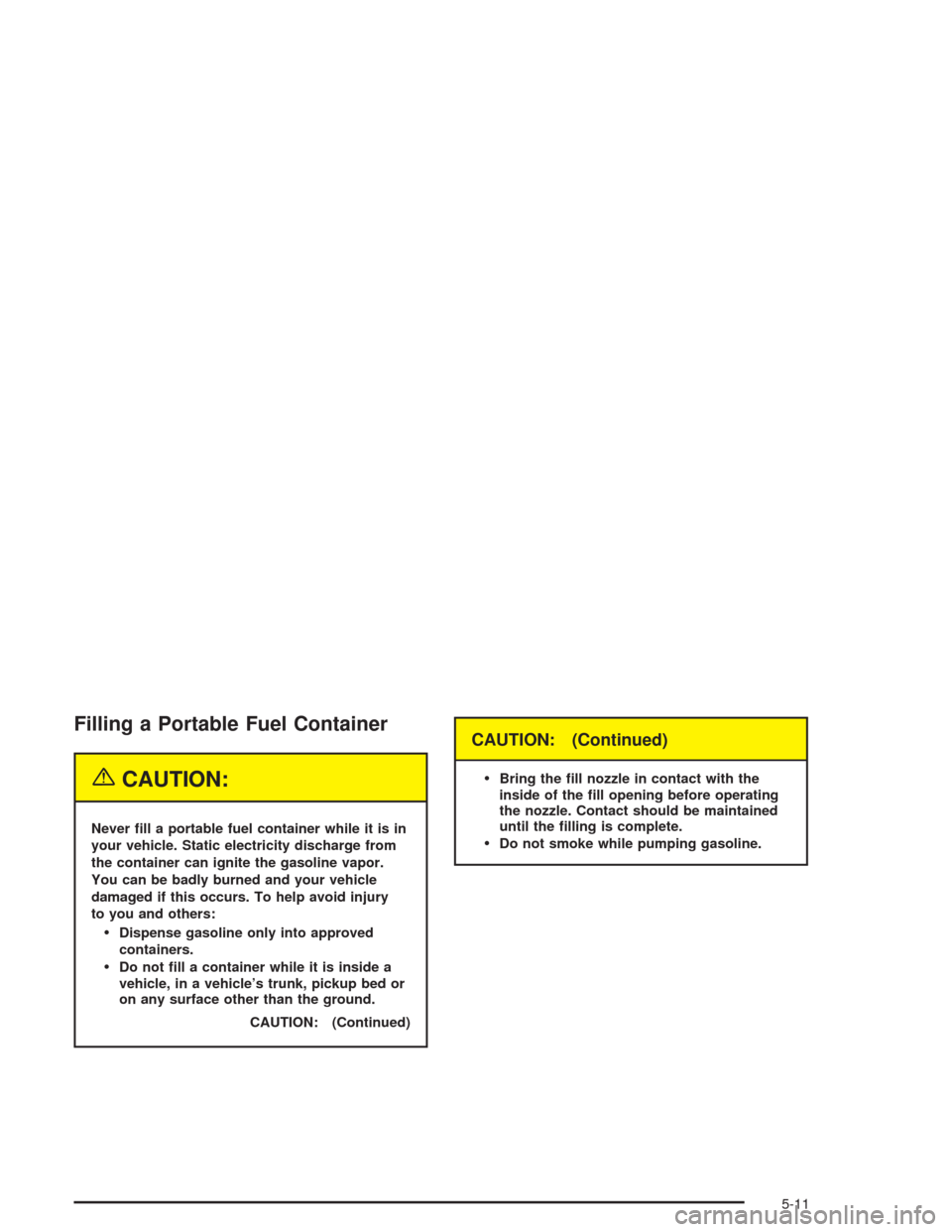 CHEVROLET SUBURBAN 2004 9.G Owners Manual Filling a Portable Fuel Container
{CAUTION:
Never �ll a portable fuel container while it is in
your vehicle. Static electricity discharge from
the container can ignite the gasoline vapor.
You can be b