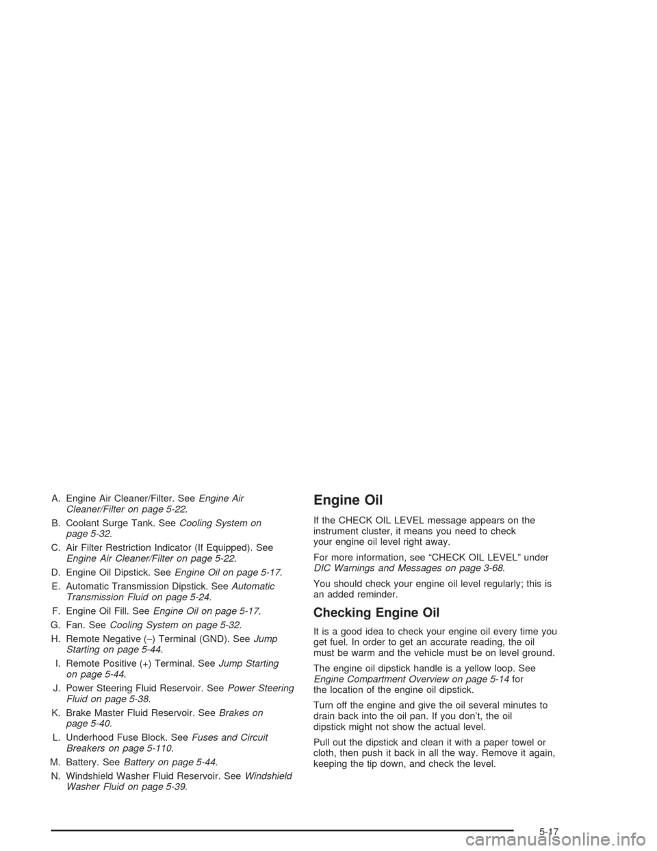 CHEVROLET SUBURBAN 2004 9.G Owners Manual A. Engine Air Cleaner/Filter. SeeEngine Air
Cleaner/Filter on page 5-22.
B. Coolant Surge Tank. SeeCooling System on
page 5-32.
C. Air Filter Restriction Indicator (If Equipped). See
Engine Air Cleane CHEVROLET SUBURBAN 2004 9.G Owners Manual A. Engine Air Cleaner/Filter. SeeEngine Air
Cleaner/Filter on page 5-22.
B. Coolant Surge Tank. SeeCooling System on
page 5-32.
C. Air Filter Restriction Indicator (If Equipped). See
Engine Air Cleane