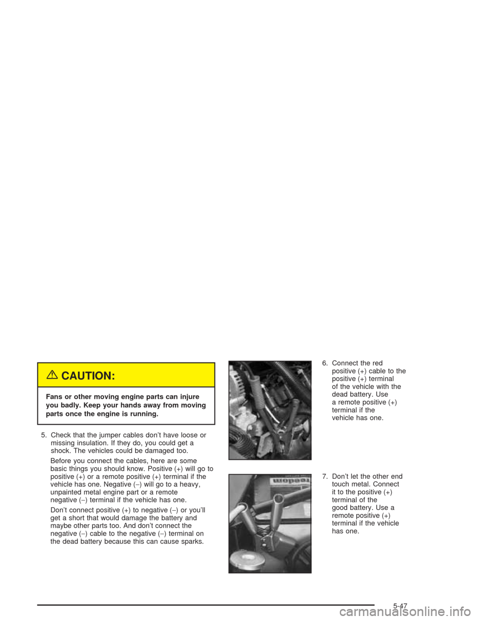 CHEVROLET SUBURBAN 2004 9.G Owners Manual {CAUTION:
Fans or other moving engine parts can injure
you badly. Keep your hands away from moving
parts once the engine is running.
5. Check that the jumper cables don’t have loose or
missing insul CHEVROLET SUBURBAN 2004 9.G Owners Manual {CAUTION:
Fans or other moving engine parts can injure
you badly. Keep your hands away from moving
parts once the engine is running.
5. Check that the jumper cables don’t have loose or
missing insul
