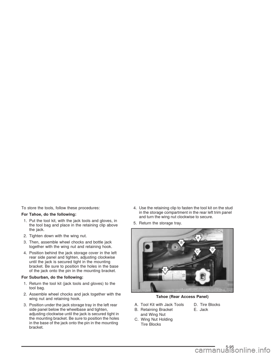 CHEVROLET SUBURBAN 2004 9.G Owners Manual To store the tools, follow these procedures:
For Tahoe, do the following:
1. Put the tool kit, with the jack tools and gloves, in
the tool bag and place in the retaining clip above
the jack.
2. Tighte
