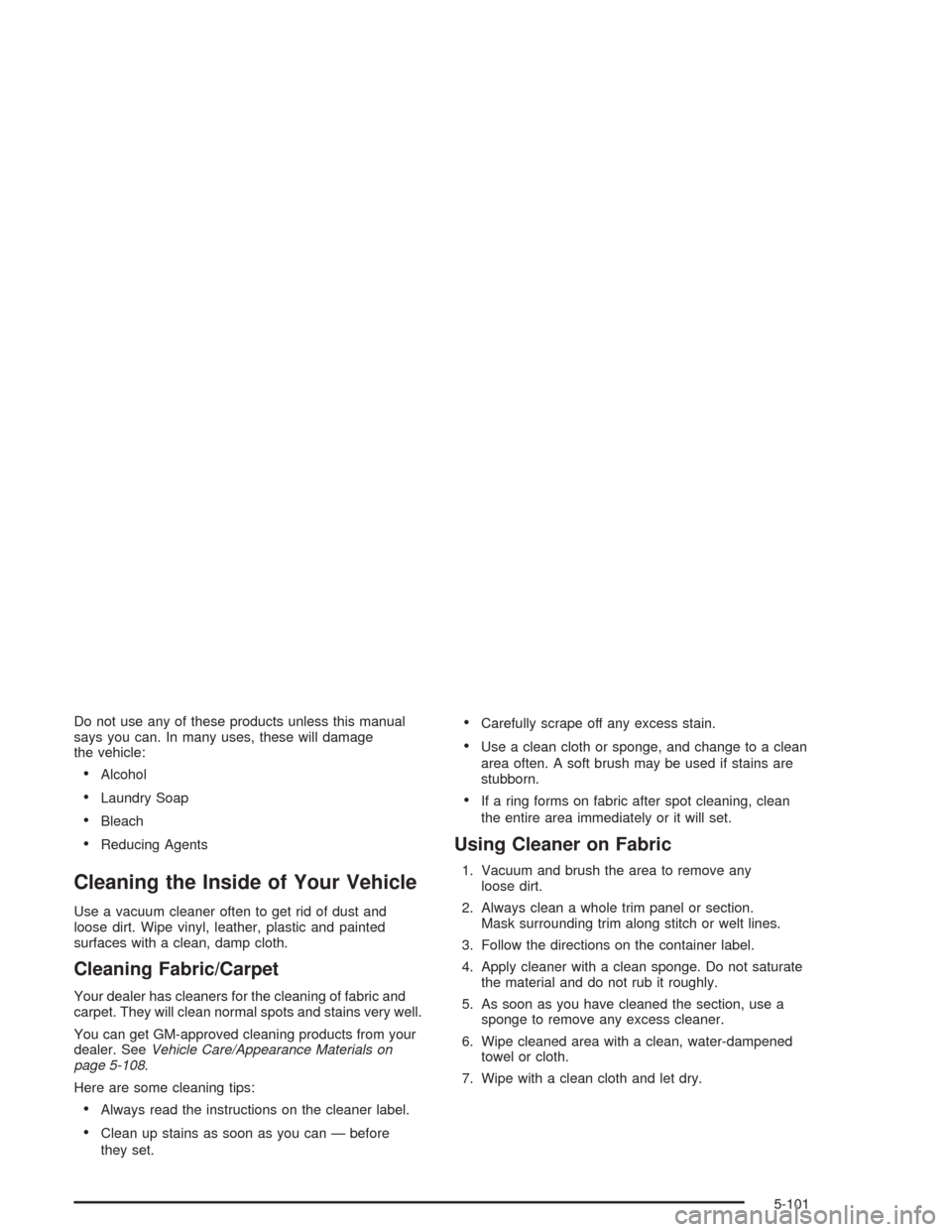 CHEVROLET SUBURBAN 2004 9.G Owners Manual Do not use any of these products unless this manual
says you can. In many uses, these will damage
the vehicle:
Alcohol
Laundry Soap
Bleach
Reducing Agents
Cleaning the Inside of Your Vehicle
Use a