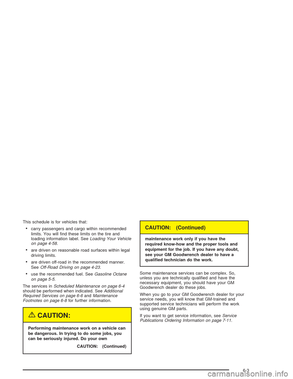 CHEVROLET SUBURBAN 2004 9.G Owners Manual This schedule is for vehicles that:
carry passengers and cargo within recommended
limits. You will �nd these limits on the tire and
loading information label. SeeLoading Your Vehicle
on page 4-58.
a
