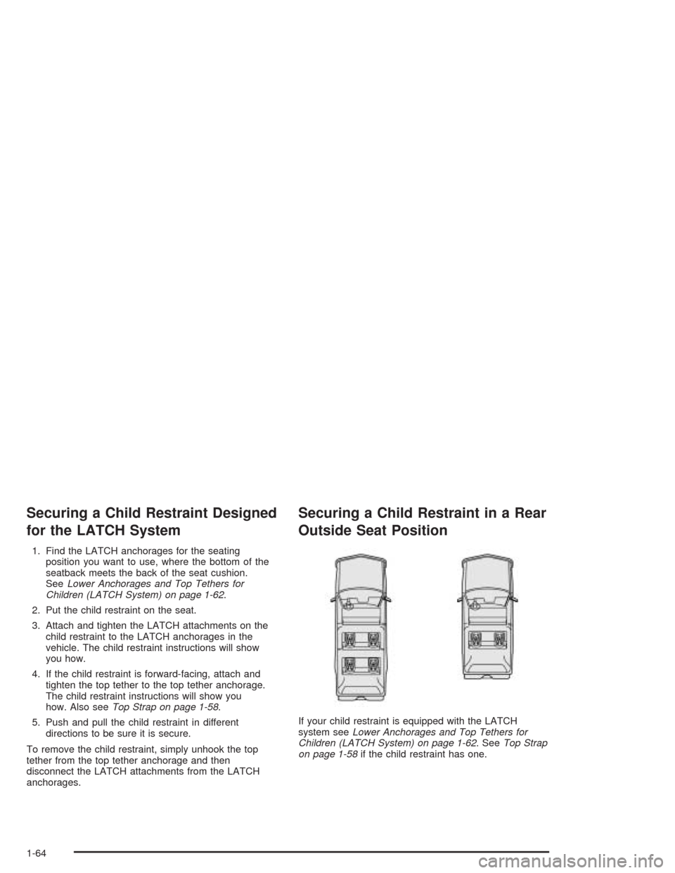 CHEVROLET SUBURBAN 2004 9.G Repair Manual Securing a Child Restraint Designed
for the LATCH System
1. Find the LATCH anchorages for the seating
position you want to use, where the bottom of the
seatback meets the back of the seat cushion.
See