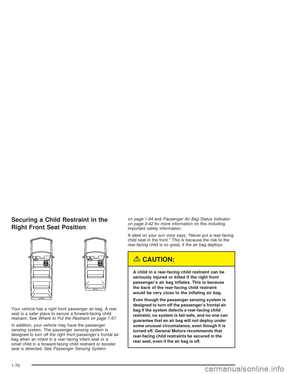 CHEVROLET SUBURBAN 2004 9.G Manual PDF Securing a Child Restraint in the
Right Front Seat Position
Your vehicle has a right front passenger air bag. A rear
seat is a safer place to secure a forward-facing child
restraint. SeeWhere to Put t