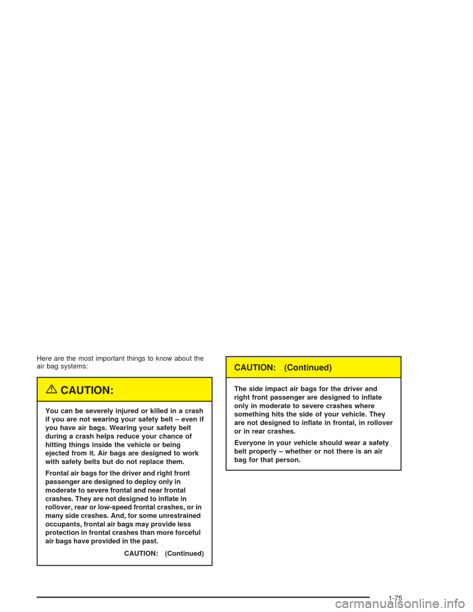 CHEVROLET SUBURBAN 2004 9.G Manual Online Here are the most important things to know about the
air bag systems:
{CAUTION:
You can be severely injured or killed in a crash
if you are not wearing your safety belt – even if
you have air bags. 